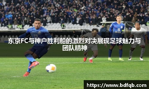 东京FC与神户胜利船的激烈对决展现足球魅力与团队精神