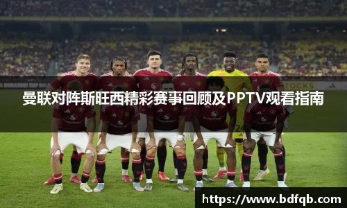 曼联对阵斯旺西精彩赛事回顾及PPTV观看指南